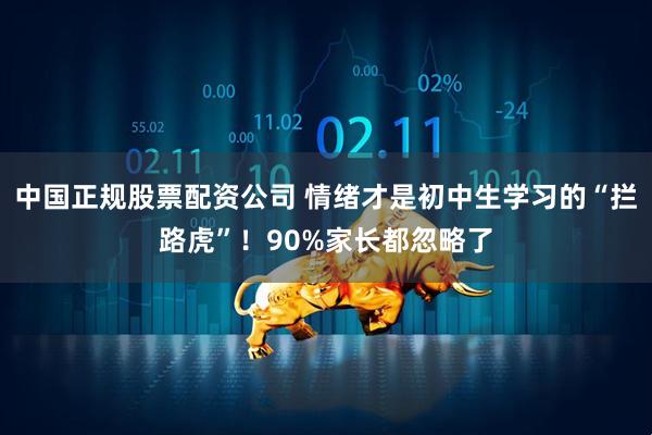 中国正规股票配资公司 情绪才是初中生学习的“拦路虎”！90%家长都忽略了