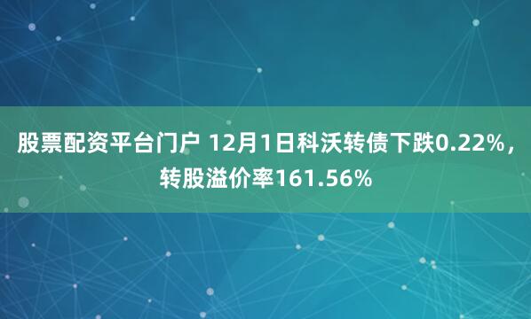 股票配资平台门户 12月1日科沃转债下跌0.22%，转股溢价率161.56%